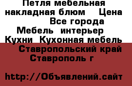Петля мебельная накладная блюм  › Цена ­ 100 - Все города Мебель, интерьер » Кухни. Кухонная мебель   . Ставропольский край,Ставрополь г.